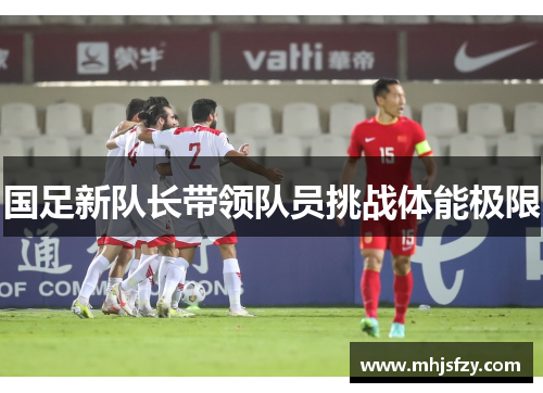 国足新队长带领队员挑战体能极限