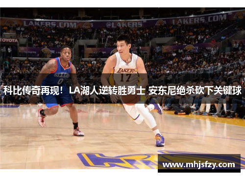 科比传奇再现！LA湖人逆转胜勇士 安东尼绝杀砍下关键球