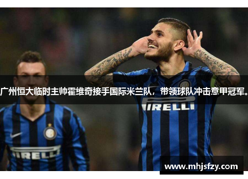 广州恒大临时主帅霍维奇接手国际米兰队，带领球队冲击意甲冠军。