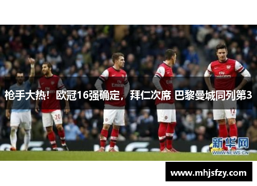 枪手大热！欧冠16强确定，拜仁次席 巴黎曼城同列第3